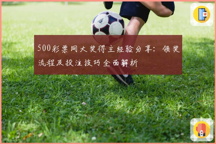 500彩票网大奖得主经验分享：领奖流程及投注技巧全面解析