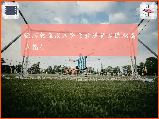 徐滨钓鱼技术突飞猛进背后隐秘高人指导