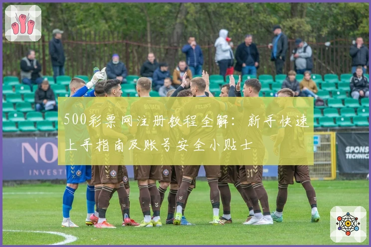 500彩票网注册教程全解：新手快速上手指南及账号安全小贴士