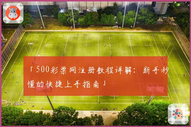 「500彩票网注册教程详解:新手秒懂的快捷上手指南」