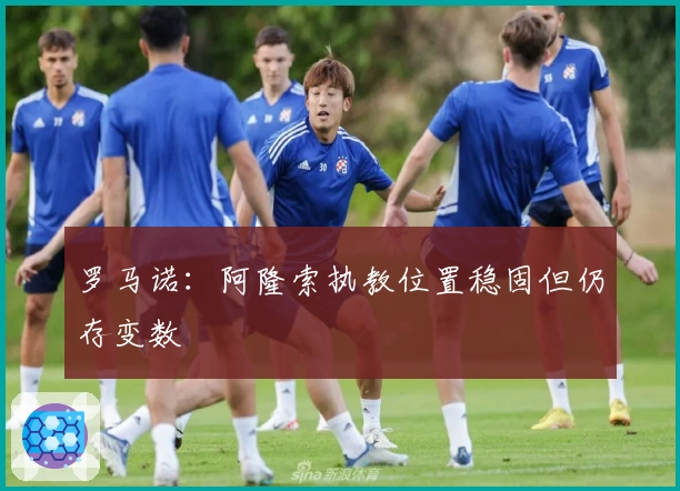 罗马诺：阿隆索执教位置稳固但仍存变数