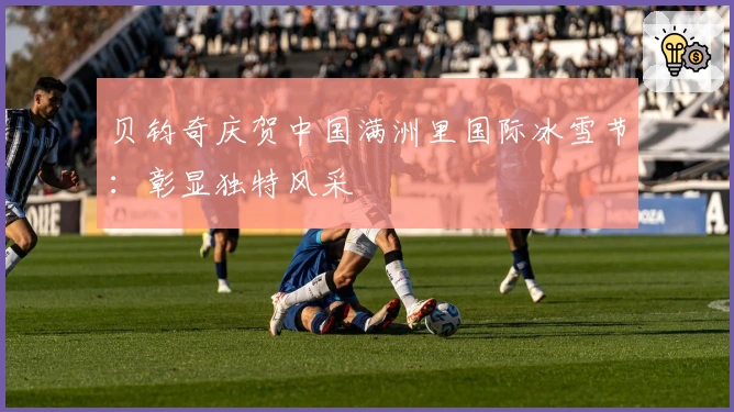 贝钧奇庆贺中国满洲里国际冰雪节：彰显独特风采