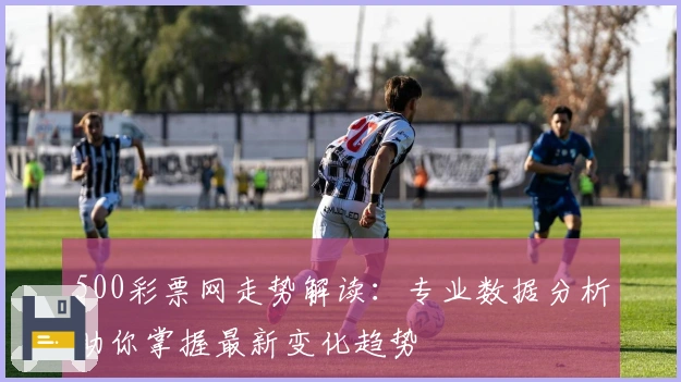 500彩票网走势解读：专业数据分析助你掌握最新变化趋势