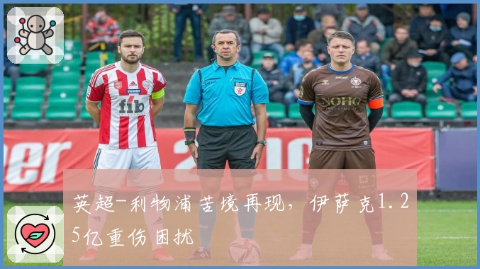 英超-利物浦苦境再现，伊萨克1.25亿重伤困扰