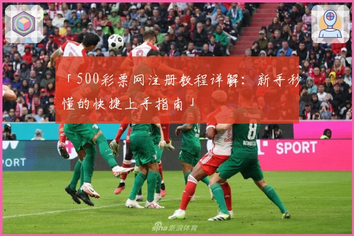 「500彩票网注册教程详解：新手秒懂的快捷上手指南」