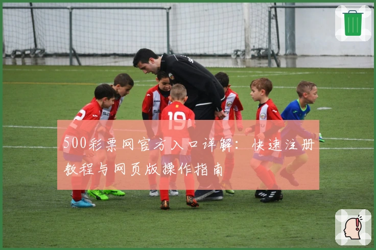 500彩票网官方入口详解：快速注册教程与网页版操作指南