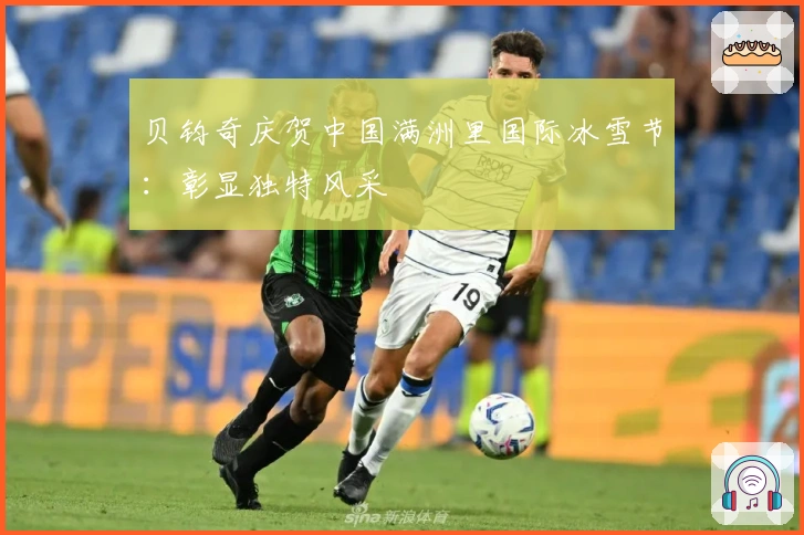 贝钧奇庆贺中国满洲里国际冰雪节：彰显独特风采