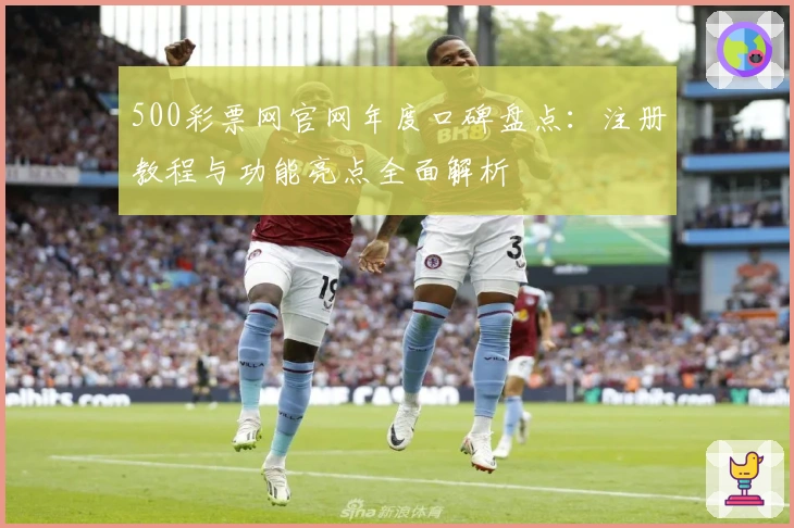 500彩票网官网年度口碑盘点：注册教程与功能亮点全面解析