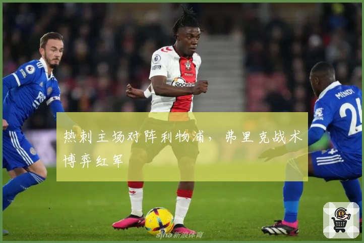 热刺主场对阵利物浦，弗里克战术博弈红军