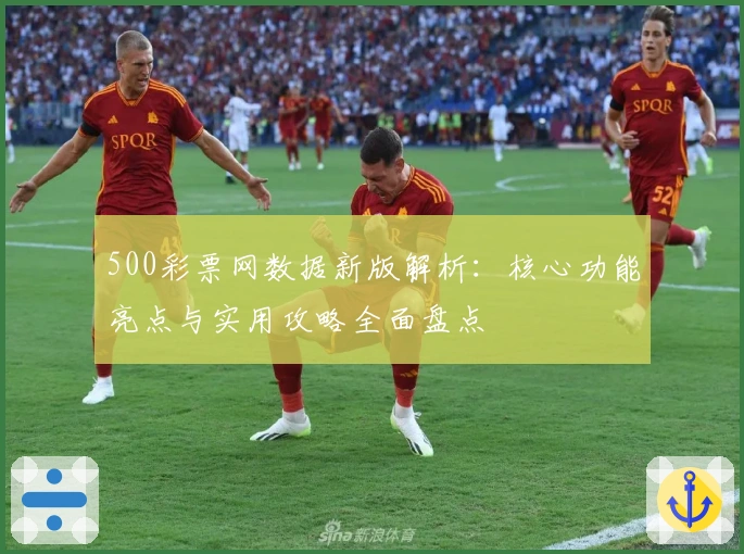 500彩票网数据新版解析:核心功能亮点与实用攻略全面盘点
