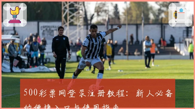 500彩票网登录注册教程：新人必备的便捷入口与使用指南