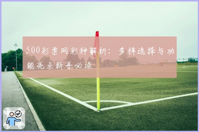 500彩票网彩种解析：多样选择与功能亮点新手必读