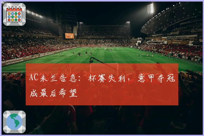 AC米兰告急:杯赛失利,意甲夺冠成最后希望