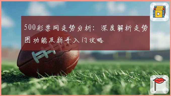 500彩票网走势分析：深度解析走势图功能及新手入门攻略