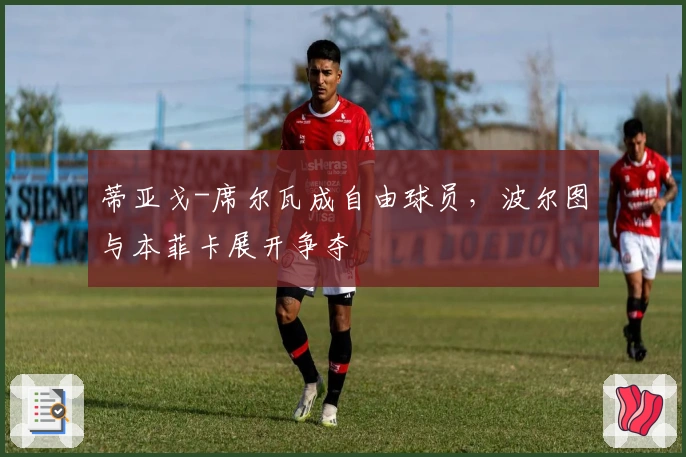 蒂亚戈-席尔瓦成自由球员，波尔图与本菲卡展开争夺