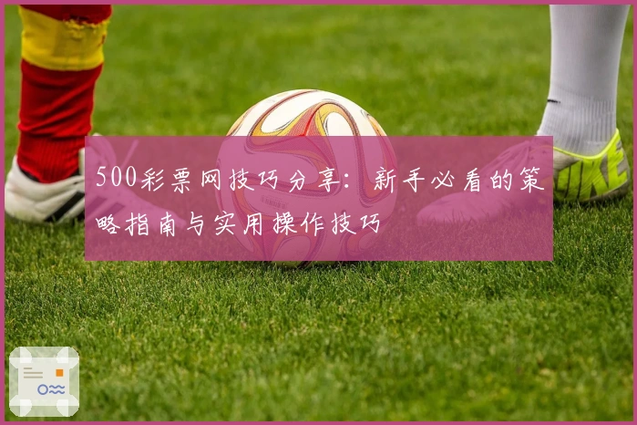 500彩票网技巧分享：新手必看的策略指南与实用操作技巧