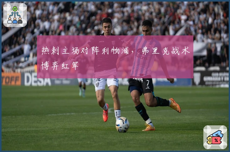 热刺主场对阵利物浦，弗里克战术博弈红军