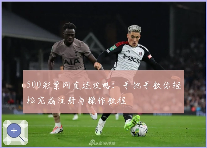 500彩票网直连攻略：手把手教你轻松完成注册与操作教程