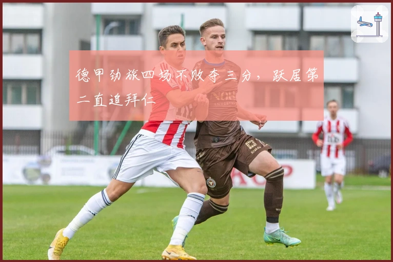 德甲劲旅四场不败夺三分，跃居第二直追拜仁