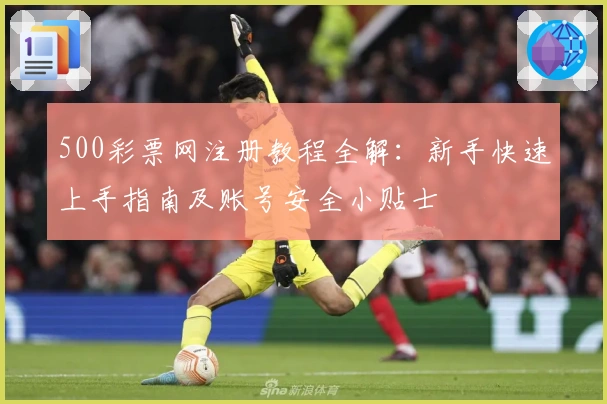 500彩票网注册教程全解:新手快速上手指南及账号安全小贴士