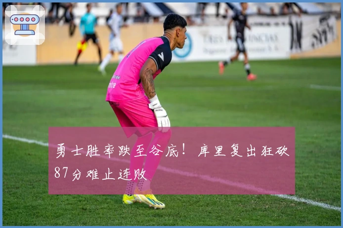 勇士胜率跌至谷底！库里复出狂砍87分难止连败